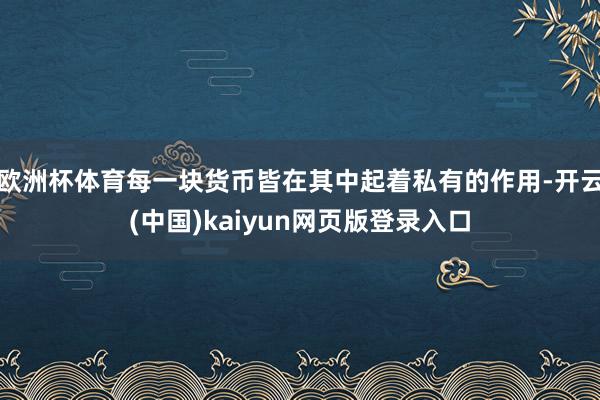欧洲杯体育每一块货币皆在其中起着私有的作用-开云(中国)kaiyun网页版登录入口