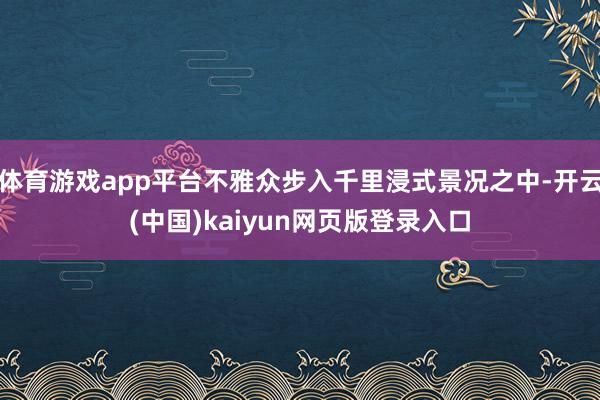 体育游戏app平台不雅众步入千里浸式景况之中-开云(中国)kaiyun网页版登录入口